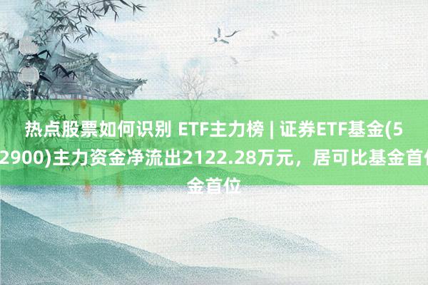 热点股票如何识别 ETF主力榜 | 证券ETF基金(512900)主力资金净流出2122.28万元，居可比基金首位