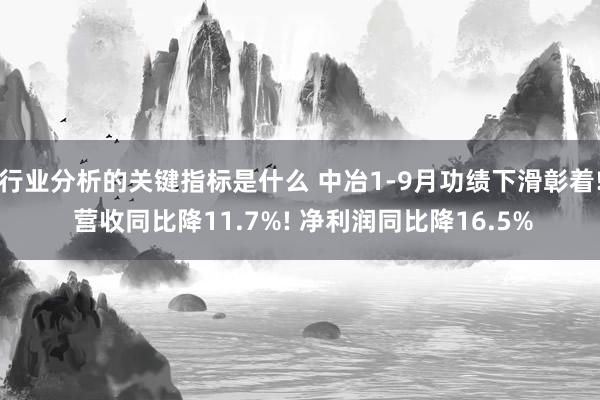 行业分析的关键指标是什么 中冶1-9月功绩下滑彰着! 营收同比降11.7%! 净利润同比降16.5%