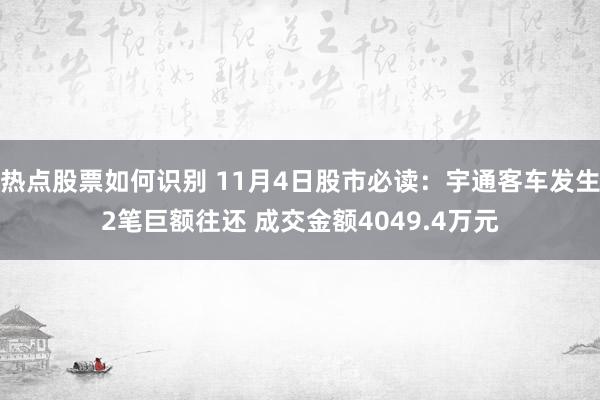 热点股票如何识别 11月4日股市必读：宇通客车发生2笔巨额往还 成交金额4049.4万元