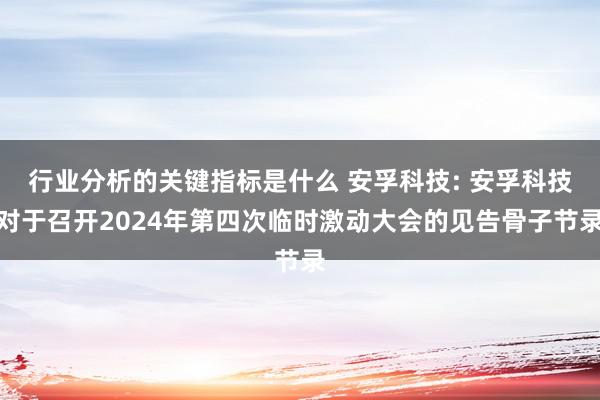 行业分析的关键指标是什么 安孚科技: 安孚科技对于召开2024年第四次临时激动大会的见告骨子节录