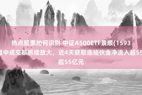 热点股票如何识别 中证A500ETF景顺(159353)盘中成交额抓续放大，近4天获取连结伙金净流入超55亿元