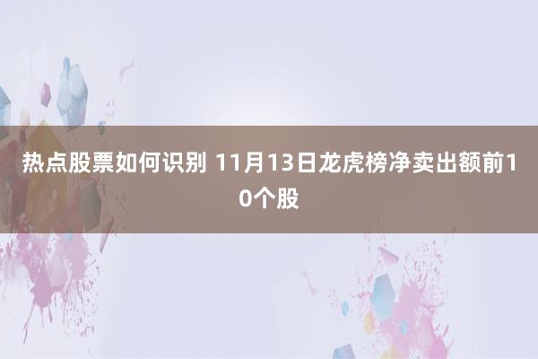 热点股票如何识别 11月13日龙虎榜净卖出额前10个股