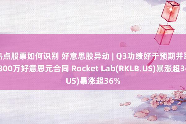 热点股票如何识别 好意思股异动 | Q3功绩好于预期并取得800万好意思元合同 Rocket Lab(RKLB.US)暴涨超36%