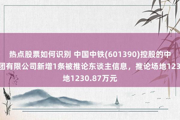 热点股票如何识别 中国中铁(601390)控股的中铁六局集团有限公司新增1条被推论东谈主信息，推论场地1230.87万元