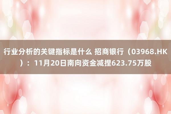 行业分析的关键指标是什么 招商银行（03968.HK）：11月20日南向资金减捏623.75万股