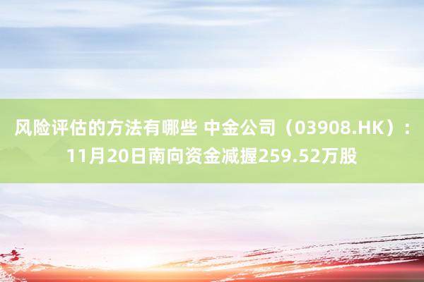 风险评估的方法有哪些 中金公司（03908.HK）：11月20日南向资金减握259.52万股