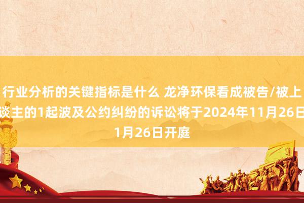 行业分析的关键指标是什么 龙净环保看成被告/被上诉东谈主的1起波及公约纠纷的诉讼将于2024年11月26日开庭