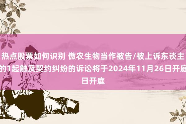 热点股票如何识别 傲农生物当作被告/被上诉东谈主的1起触及契约纠纷的诉讼将于2024年11月26日开庭