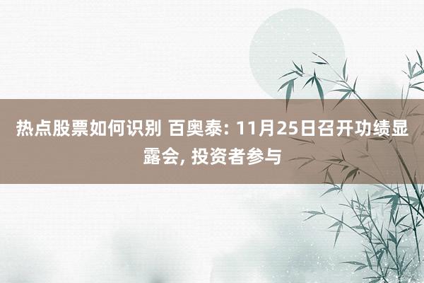 热点股票如何识别 百奥泰: 11月25日召开功绩显露会, 投资者参与