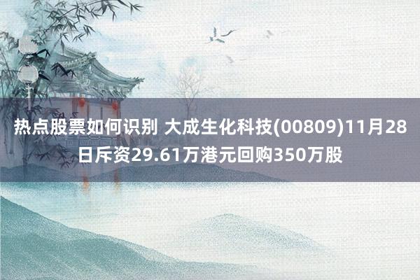 热点股票如何识别 大成生化科技(00809)11月28日斥资29.61万港元回购350万股