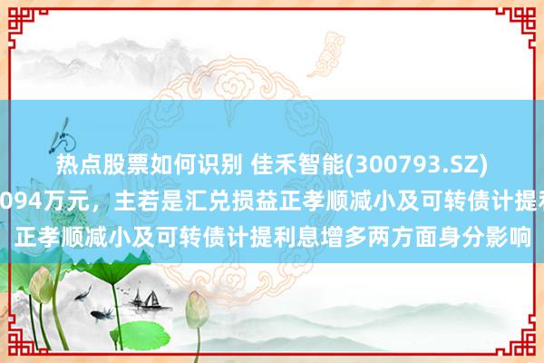 热点股票如何识别 佳禾智能(300793.SZ)：财务用度前三季度为1094万元，主若是汇兑损益正孝顺减小及可转债计提利息增多两方面身分影响