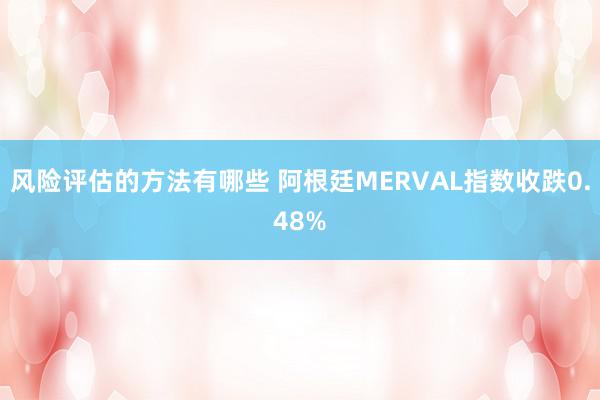 风险评估的方法有哪些 阿根廷MERVAL指数收跌0.48%