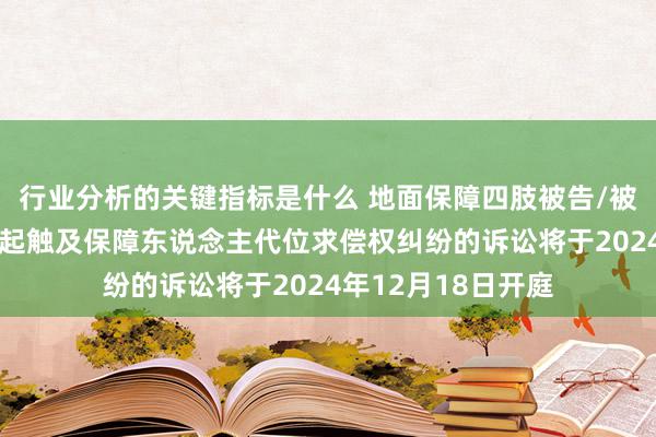 行业分析的关键指标是什么 地面保障四肢被告/被上诉东说念主的1起触及保障东说念主代位求偿权纠纷的诉讼将于2024年12月18日开庭