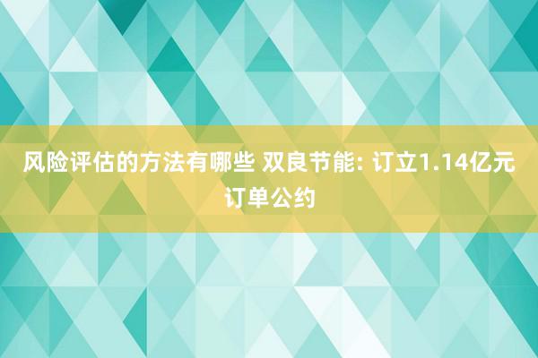 风险评估的方法有哪些 双良节能: 订立1.14亿元订单公约