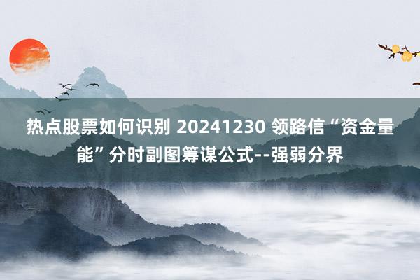 热点股票如何识别 20241230 领路信“资金量能”分时副图筹谋公式--强弱分界