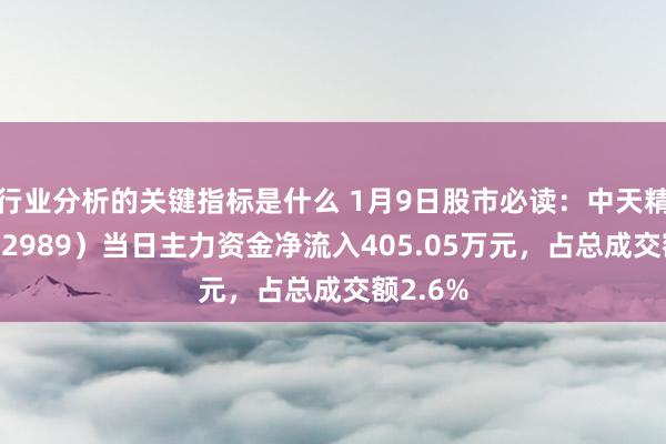 行业分析的关键指标是什么 1月9日股市必读：中天精装（002989）当日主力资金净流入405.05万元，占总成交额2.6%