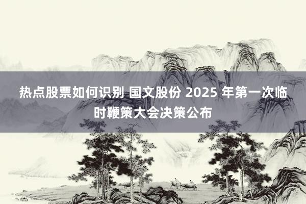 热点股票如何识别 国文股份 2025 年第一次临时鞭策大会决策公布