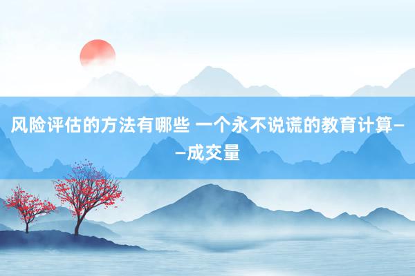 风险评估的方法有哪些 一个永不说谎的教育计算——成交量