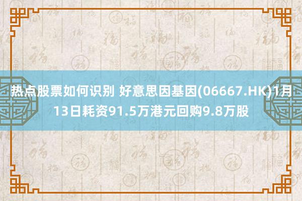 热点股票如何识别 好意思因基因(06667.HK)1月13日耗资91.5万港元回购9.8万股