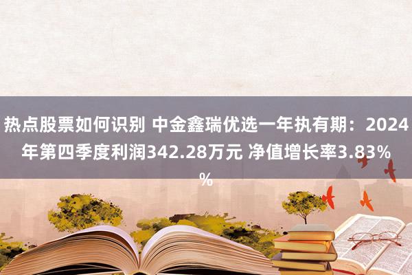 热点股票如何识别 中金鑫瑞优选一年执有期：2024年第四季度利润342.28万元 净值增长率3.83%