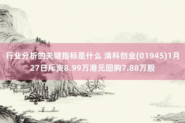 行业分析的关键指标是什么 清科创业(01945)1月27日斥资8.99万港元回购7.88万股