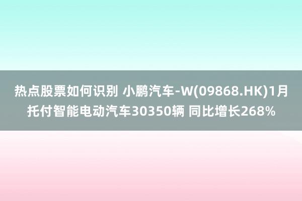 热点股票如何识别 小鹏汽车-W(09868.HK)1月托付智能电动汽车30350辆 同比增长268%