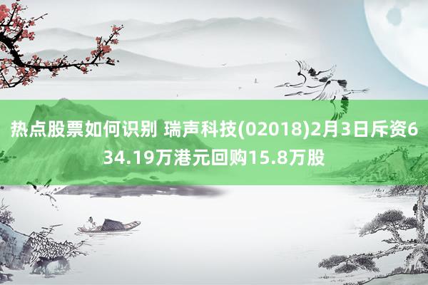 热点股票如何识别 瑞声科技(02018)2月3日斥资634.19万港元回购15.8万股