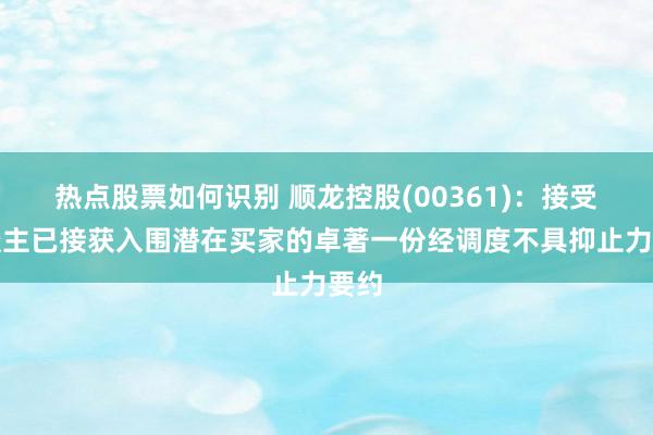 热点股票如何识别 顺龙控股(00361)：接受东谈主已接获入围潜在买家的卓著一份经调度不具抑止力要约