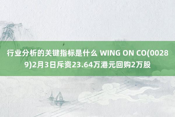 行业分析的关键指标是什么 WING ON CO(00289)2月3日斥资23.64万港元回购2万股