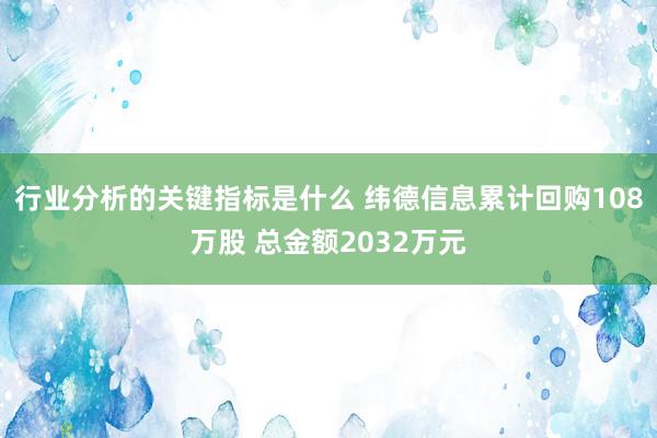 行业分析的关键指标是什么 纬德信息累计回购108万股 总金额2032万元