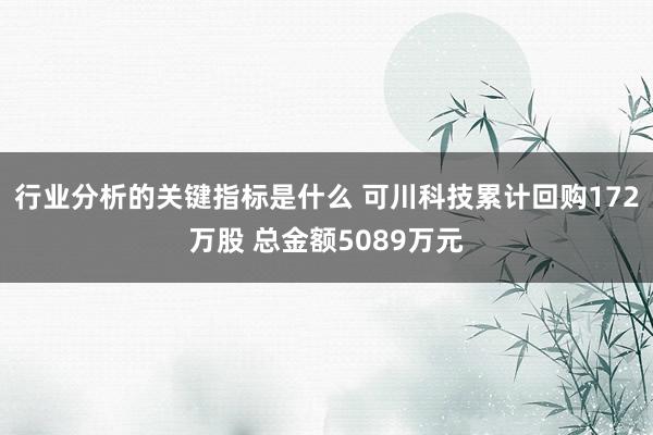 行业分析的关键指标是什么 可川科技累计回购172万股 总金额5089万元