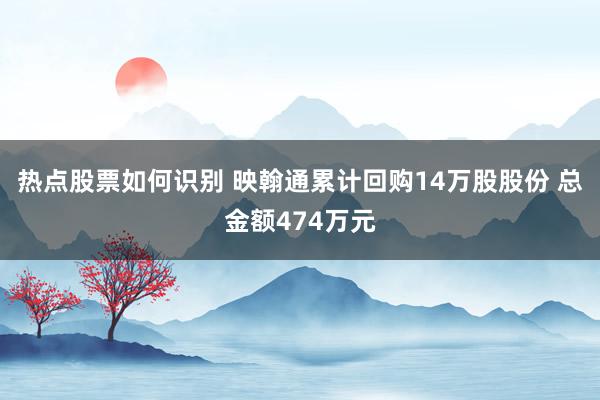 热点股票如何识别 映翰通累计回购14万股股份 总金额474万元