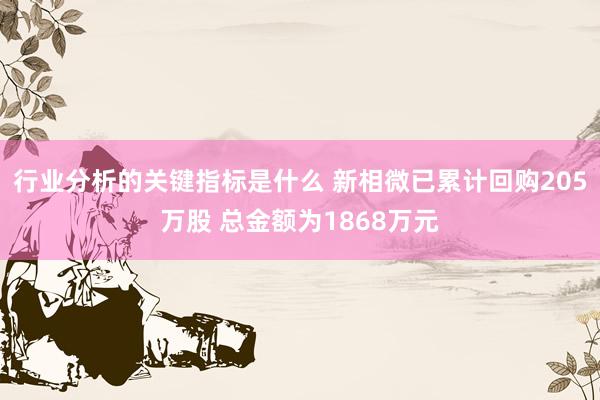 行业分析的关键指标是什么 新相微已累计回购205万股 总金额为1868万元