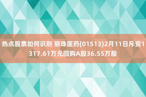 热点股票如何识别 丽珠医药(01513)2月11日斥资1317.61万元回购A股36.55万股