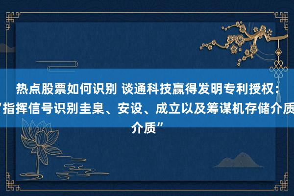 热点股票如何识别 谈通科技赢得发明专利授权：“指挥信号识别圭臬、安设、成立以及筹谋机存储介质”