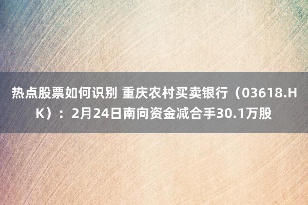 热点股票如何识别 重庆农村买卖银行（03618.HK）：2月24日南向资金减合手30.1万股